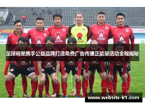 足球明星携手公益品牌打造免费广告传递正能量活动全程揭秘