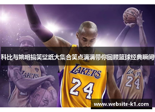 科比与姚明搞笑壁纸大集合笑点满满带你回顾篮球经典瞬间