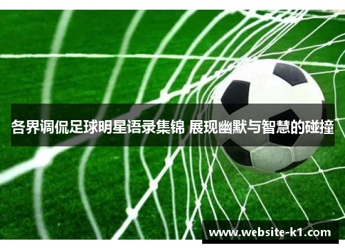 各界调侃足球明星语录集锦 展现幽默与智慧的碰撞