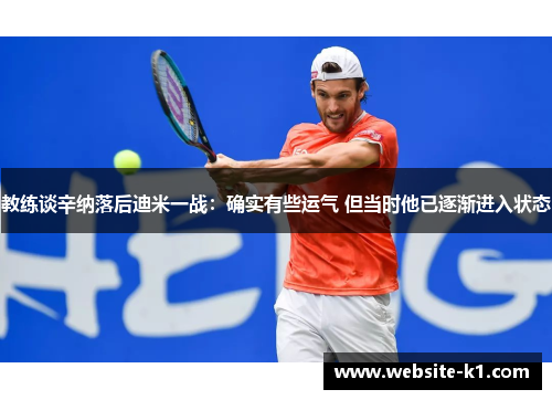 教练谈辛纳落后迪米一战：确实有些运气 但当时他已逐渐进入状态